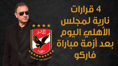 4 قرارات نارية لمجلس الأهلي اليوم بعد أزمة مباراة فاركو | إنفوجراف