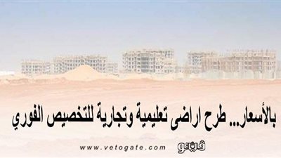 بالأسعار.. طرح أراضٍ تعليمية وتجارية للتخصيص الفوري