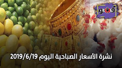 نشرة الاسعار اليوم 2019/6/19.. بورصة الدواجن اليوم.. اسعار الذهب اليوم الأربعاء.. اسعار الأسماك اليوم