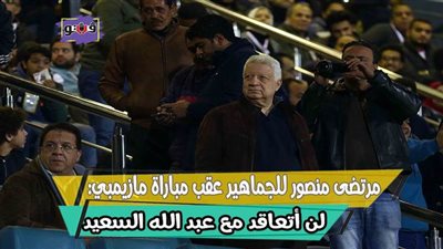 مرتضى منصور للجماهير عقب مباراة مازيمبي: لن أتعاقد مع عبد الله السعيد | فيديو