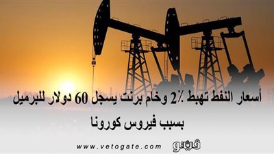أسعار النفط تهبط ٢٪ وخام برنت يسجل ٦٠ دولارا للبرميل بسبب فيروس كورونا