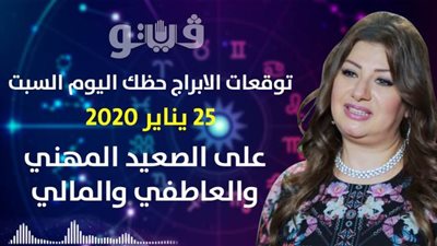 توقعات الابراج حظك اليوم السبت 25 يناير 2020 على الصعيد المهني والعاطفي والمالي| توقعات الابراج لشهر يناير 2020