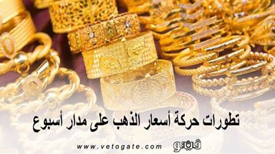 تطورات حركة أسعار الذهب على مدار أسبوع