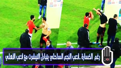 رغم  الخسارة.. لاعب النجم الساحلي يتبادل التيشرت مع لاعب الأهلي | فيديو