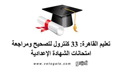 تعليم القاهرة: 33 كنترولا لتصحيح ومراجعة امتحانات الشهادة الإعدادية 