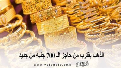 الذهب يقترب من حاجز الـ 700 جنيه من جديد.. و