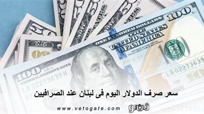 سعر صرف الدولار اليوم فى لبنان عند الصرافيين