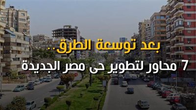 بعد توسعة الطرق..7 محاور لتطوير حى مصر الجديدة| فيديو جراف