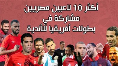 أكثر ١٠ لاعبين مصريين مشاركة في بطولات أفريقيا للأندية | انفوجراف