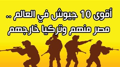 أقوى 10 جيوش في العالم .. مصر منهم وتركيا خارجهم | انفوجراف