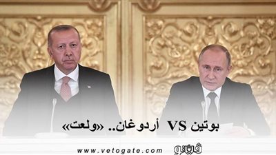 بوتين VS  أردوغان.. «ولعت»