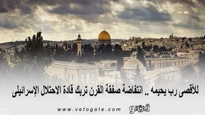 للأقصى رب يحميه .. انتفاضة صفقة القرن تربك قادة الاحتلال الإسرائيلى