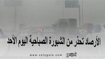 الأرصاد تحذر من الشبورة الصباحية اليوم الأحد