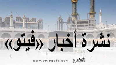 نشرة أخبار «فيتو».. أبرزها: السعودية تستقبل المرحلة الثانية من العودة للعمرة