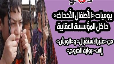 يوميات «الأطفال الأحداث» داخل المؤسسة العقابية.. من «عنبر الاستقبال» و«الورش» إلى «بوابة الخروج»