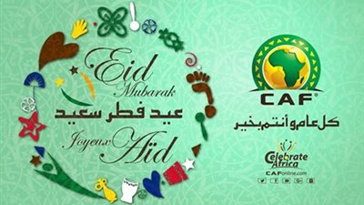 «الكاف» يهنئ المسلمين الأفارقة بعيد الفطر المبارك