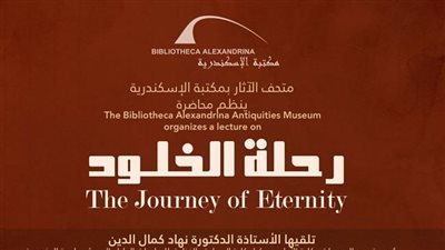 «رحلة الخلود» محاضرة بمتحف الآثار بمكتبة الإسكندرية