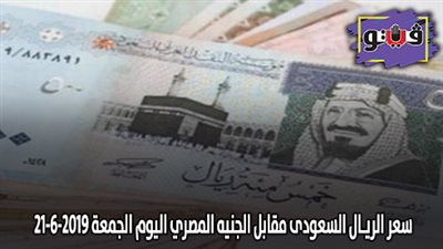 سعر الريـال السعودي مقابل الجنيه المصري اليوم الجمعة 21 - 6 - 2019