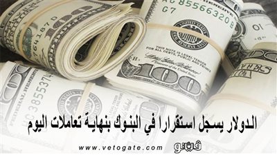 الدولار يسجل استقرارا في البنوك بنهاية تعاملات اليوم