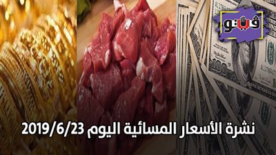 نشرة الأسعار المسائية اليوم 2019/6/23.. سعر الذهب اليوم الأحد.. سعر الدولار في البنوك.. أسعار اللحوم
