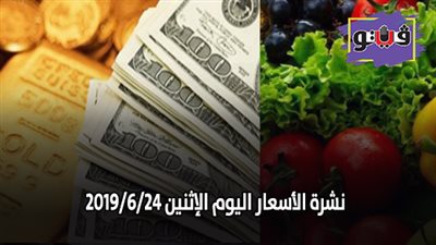 نشرة الاسعار اليوم الاثنين 2019/6/24 .. اسعار الذهب اليوم الاثنين .. اسعار العملات في البنك المركزى .. سعر الدولار في البنوك .. سعر الليمون اليوم