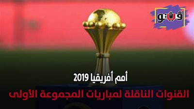 امم أفريقيا 2019 | القنوات الناقلة لمباريات المجموعة الأولى