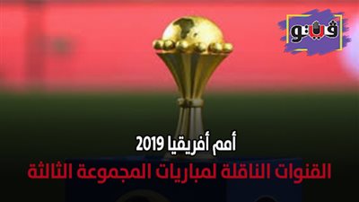 امم أفريقيا 2019 | القنوات الناقلة لمباريات المجموعة الثالثة