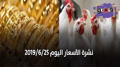 نشرة الاسعار اليوم 2019/6/25.. اسعار الذهب اليوم الثلاثاء .. بورصة الدواجن العمومية .. اسعار العملات..  سعر الدولار في البنوك