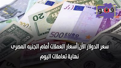سعر الدولار الآن | اسعار العملات أمام الجنيه المصرى نهاية تعاملات اليوم