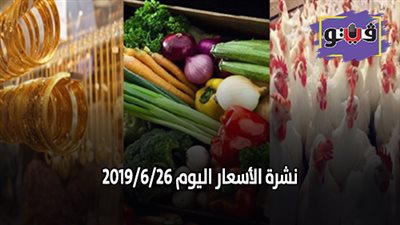نشرة الاسعار اليوم 2019/6/26.. سعر الذهب اليوم الاربعاء .. اسعار العملات في البنوك.. بورصة الدواجن الرئيسية .. اسعار الخضروات والفاكهة.. اسعار الدولار الان