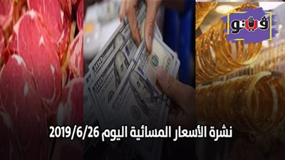 نشرة الاسعار المسائية اليوم 2016/6/126.. اسعار الذهب اليوم الأربعاء.. سعر الدولار اليوم.. اسعار اللحوم اليوم