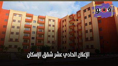 الإعلان الحادي عشر شقق الإسكان | تعرف على موعد غلق الحجز