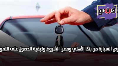 قرض السيارة من بنكي الأهلي ومصر| الشروط وكيفية الحصول على التمويل
