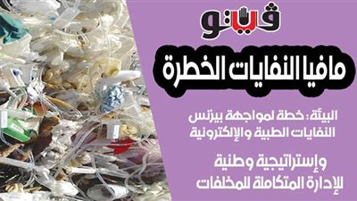 مافيا النفايات الخطرة.. البيئة: خطة لمواجهة بيزنس النفايات الطبية والإلكترونية.. وإستراتيجية وطنية للإدارة المتكاملة للمخلفات