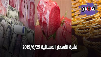 نشرة الأسعار المسائية 2019/6/29.. سعر الذهب اليوم السبت في مصر.. أسعار العملات في ختام التعاملات.. أسعار اللحوم