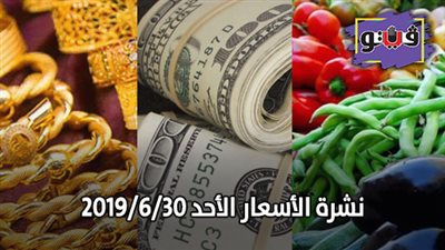 نشرة الأسعار الأحد 2019/6/30.. سعر الذهب اليوم الأحد.. اسعار الدواجن اليوم.. اسعار السمك اليوم.. سعر الليمون.. الخضروات والفاكهة