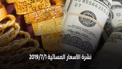 نشرة الاسعار المسائية 2019/7/1.. سعر الذهب اليوم في مصر.. اسعار الدولار اليوم.. واسعار اللحوم