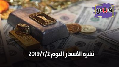 نشرة الأسعار اليوم 2019/7/2.. سعر الذهب اليوم الثلاثاء.. أسعار العملات والدولار.. أسعار الدواجن البيضاء.. أسعار السمك اليوم