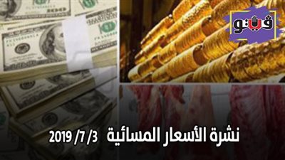 نشرة الاسعار المسائية 2019/7/3.. سعر الذهب اليوم في مصر.. اسعار الدولار والعملات اليوم.. واسعار اللحوم