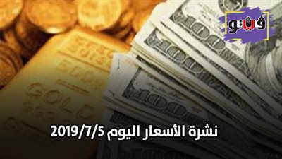 نشرة الاسعار اليوم 2019/7/5.. اسعار الدولار والعملات.. سعر الذهب اليوم.. سعر الدواجن اليوم.. اسعار البقوليات