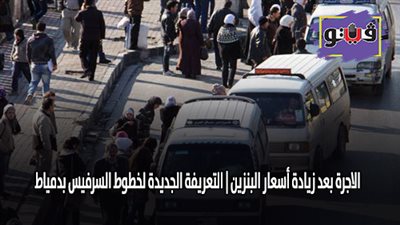 الاجرة بعد زيادة اسعار البنزين | التعريفة الجديدة لخطوط السرفيس بدمياط