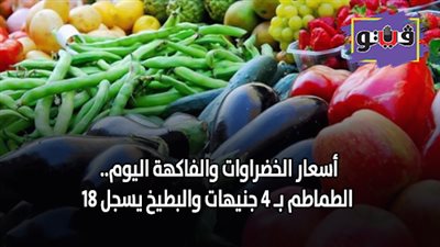 أسعار الخضروات والفاكهة اليوم.. الطماطم بـ 4 جنيهات والبطيخ يسجل 18 (فيديو)