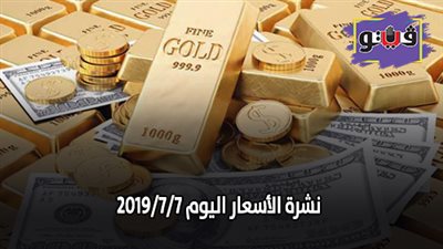 نشرة الاسعار اليوم 2019/7/7.. اسعار الدولار والعملات.. سعر الذهب اليوم.. اسعار الخضروات والفاكهة والأسماك