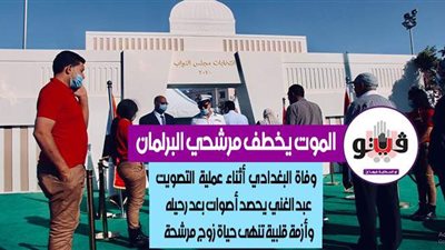 الموت يخطف مرشحي البرلمان.. وفاة البغدادي أثناء عملية التصويت.. عبد الغني يحصد أصوات بعد رحيله.. وأزمة قلبية تنهي حياة زوج مرشحة