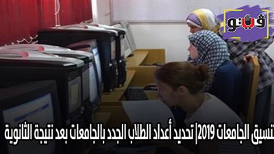 تنسيق الجامعات 2019| تحديد أعداد الطلاب الجدد بالجامعات بعد نتيجة الثانوية
