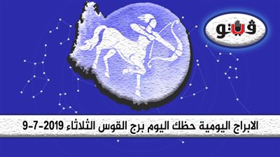 الابراج اليومية حظك اليوم برج القوس الثلاثاء 9-7-2019| لقاءات شاعرية تجمعك بمن تحب