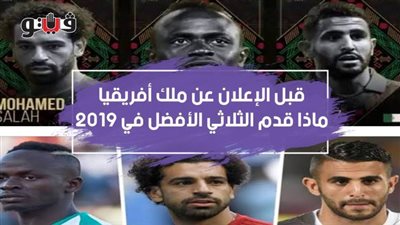 قبل الإعلان عن ملك أفريقيا.. ماذا قدم الثلاثي الأفضل في 2019 | فيديوجراف