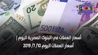 أسعار العملات في البنوك المصرية اليوم | أسعار العملات اليوم 10/ 7/ 2019