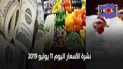 نشرة الاسعار اليوم 11 يوليو 2019.. اسعار الذهب اليوم الخميس.. اسعار العملات والدولار.. اسعار الخضروات والفواكه.. اسعار الدواجن اليوم