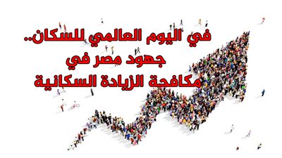 في اليوم العالمي للسكان.. جهود مصر في مكافحة الزيادة السكانية (إنفوجراف)